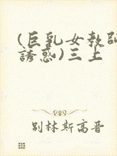 (巨乳女教师の诱惑)三上