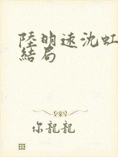 陆明远沈虹芸大结局