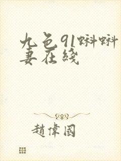 九色91蝌蚪人妻在线