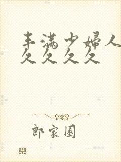 丰满少妇人妻久久久久久