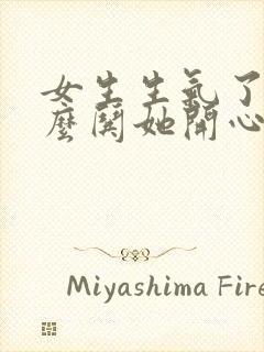 女生生气了该怎么哄她开心句子