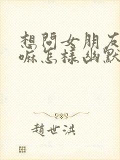 想问女朋友在干嘛怎样幽默的问