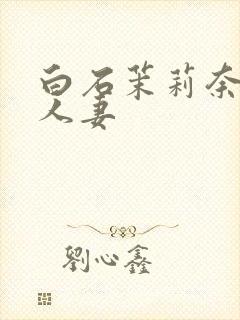 白石茉莉奈丰满人妻