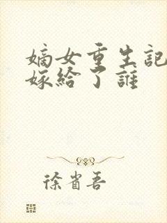 嫡女重生记玉辰嫁给了谁