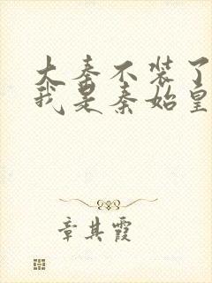 大秦不装了你爹我是秦始皇完整下载