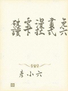 破云漫画免费阅读下拉式六漫画