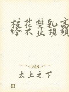 校花双乳高耸呻吟不止视频