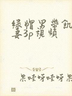 绿帽男带饥渴娇妻3p视频
