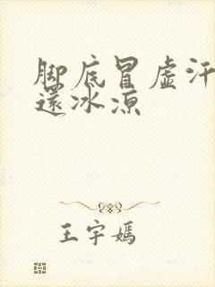 脚底冒虚汗 脚还冰凉封面