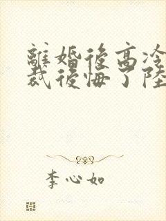 离婚后高冷女总裁后悔了陆尘李