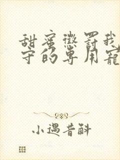 甜蜜惩罚我是看守的专用宠物在线观看