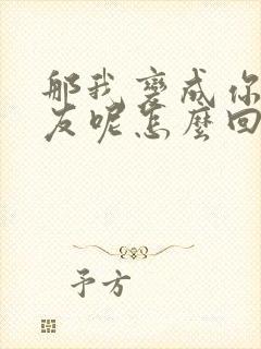 那我变成你前女友呢怎么回复