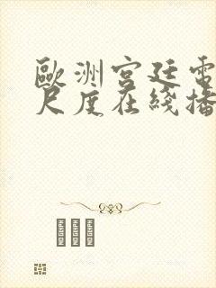 欧洲宫廷电影大尺度在线播放