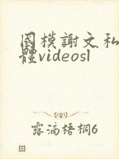 国模谢文私拍裸体videosl