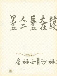 黑人巨大精品一区二区在线