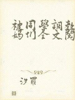 被同学调教的妈妈们全文阅读