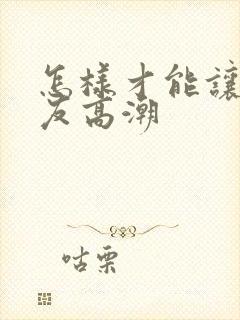 怎样才能让女朋友高潮封面