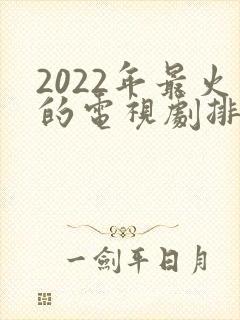 2022年最火的电视剧排行榜前十名