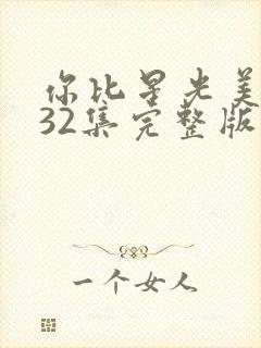 你比星光美丽第32集完整版免费观看