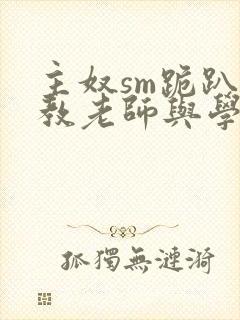 主奴sm跪趴调教老师与学生