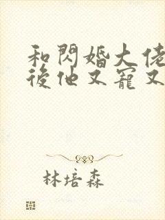 和闪婚大佬闪婚后他又宠又撩小说