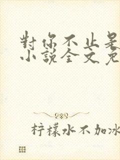 对你不止是喜欢小说全文免费