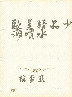 欧美精品少妇高潮喷水