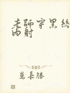 老师穿黑丝被我内射