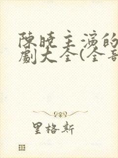 陈晓主演的电视剧大全(全部)