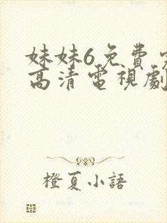 妹妹6免费完整高清电视剧看