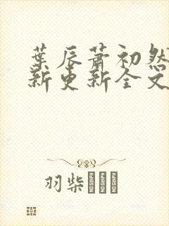 叶辰萧初然最快新更新全文免费