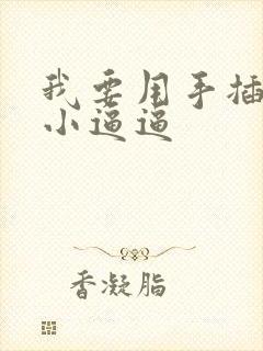 我要用手插你的小逼逼