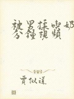 被男揉吃奶60分钟视频