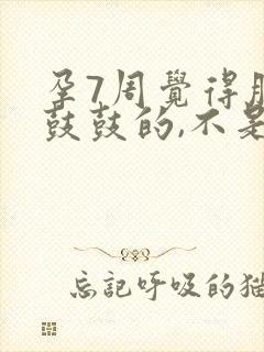 孕7周觉得肚子鼓鼓的,不是很舒服