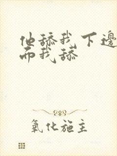 他舔我下边摸下面我舔