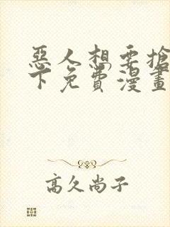 恶人想要抢救一下免费漫画