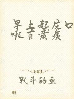 早上起床口干喉咙有黄痰