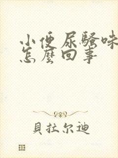 小便尿骚味大是怎么回事