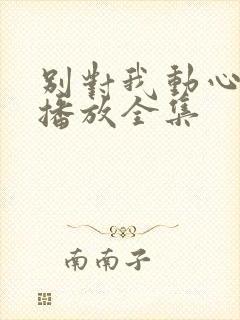 别对我动心免费播放全集