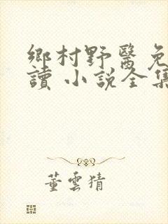 乡村野医免费阅读 小说全集