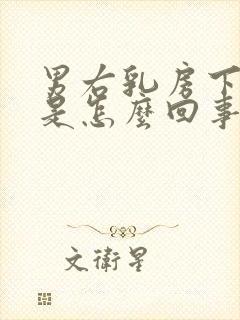 男右乳房下方疼是怎么回事呢