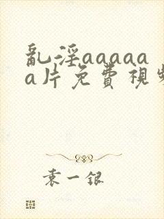 乱淫aaaaaa片免费视频播放封面