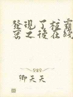 发现了校霸的秘密之后在线阅读