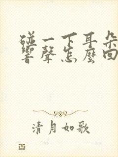 碰一下耳朵就有响声怎么回事封面