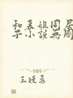 和表姐同居的日子小说无删减