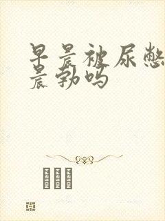 早晨被尿憋硬算晨勃吗