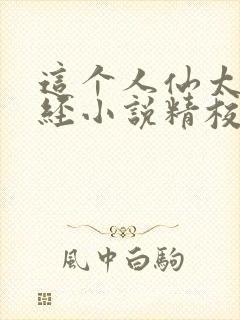 这个人仙太过正经小说精校版全集txt