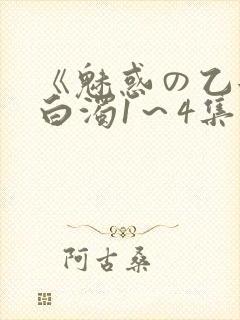 《魅惑の乙女と白浊1～4集》免费