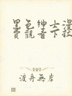 黑色绅士漫画免费观看下拉式六漫画