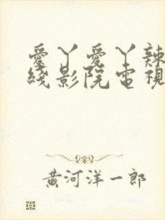 爱丫爱丫辣妹在线影院电视剧